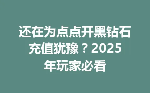 还在为点点开黑钻石充值犹豫？2025年玩家必看 一