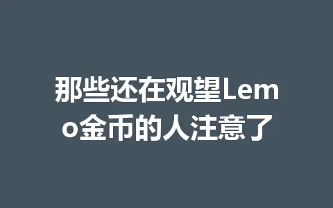 那些还在观望Lemo金币的人注意了 一