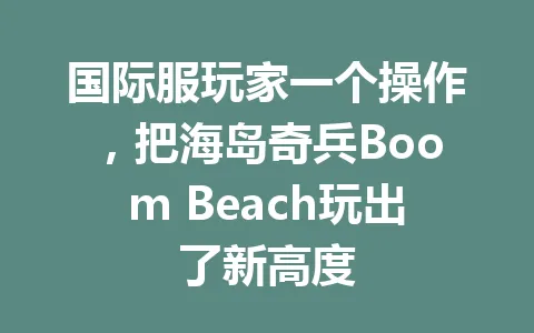 国际服玩家一个操作，把海岛奇兵Boom Beach玩出了新高度 一