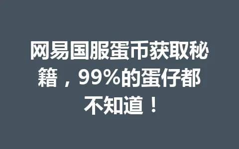 网易国服蛋币获取秘籍，99%的蛋仔都不知道！ 一
