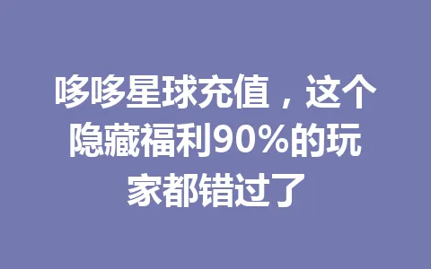哆哆星球充值，这个隐藏福利90%的玩家都错过了 一