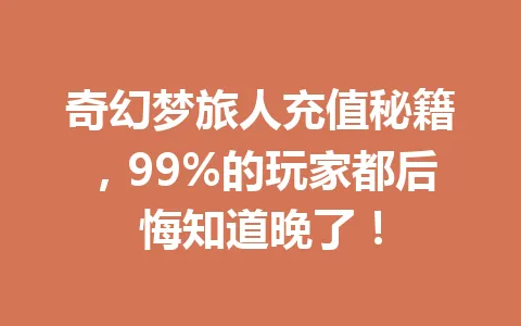 奇幻梦旅人充值秘籍，99%的玩家都后悔知道晚了！ 一