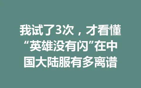 我试了3次，才看懂“英雄没有闪”在中国大陆服有多离谱 一