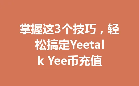掌握这3个技巧，轻松搞定Yeetalk Yee币充值 一