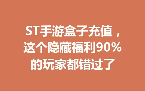 ST手游盒子充值，这个隐藏福利90%的玩家都错过了 一