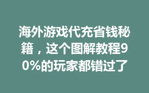 海外游戏代充省钱秘籍,这个图解教程90%的玩家都错过了 一