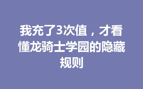 我充了3次值，才看懂龙骑士学园的隐藏规则 一