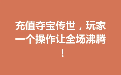充值夺宝传世，玩家一个操作让全场沸腾！ 一