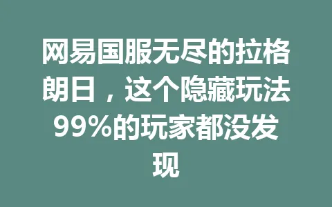 网易国服无尽的拉格朗日，这个隐藏玩法99%的玩家都没发现 一