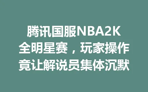 腾讯国服NBA2K全明星赛,玩家操作竟让解说员集体沉默 一