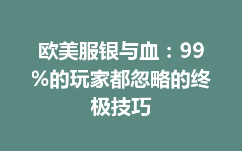 欧美服银与血：99%的玩家都忽略的终极技巧 一