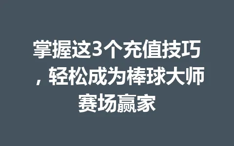 掌握这3个充值技巧，轻松成为棒球大师赛场赢家 一