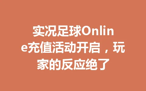 实况足球Online充值活动开启,玩家的反应绝了 一