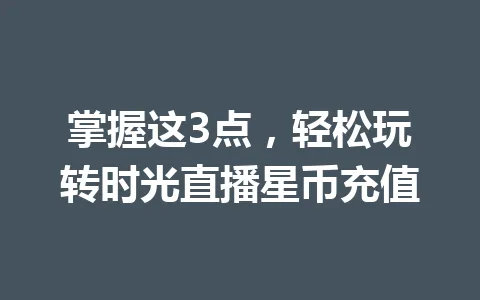 掌握这3点,轻松玩转时光直播星币充值 一