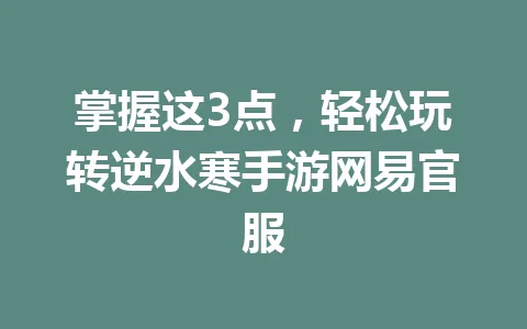 掌握这3点，轻松玩转逆水寒手游网易官服 一