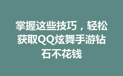 掌握这些技巧，轻松获取QQ炫舞手游钻石不花钱 一