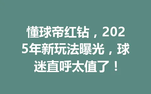 懂球帝红钻，2025年新玩法曝光，球迷直呼太值了！ 一