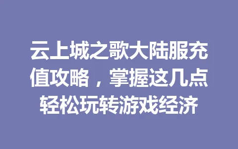 云上城之歌大陆服充值攻略，掌握这几点轻松玩转游戏经济 一