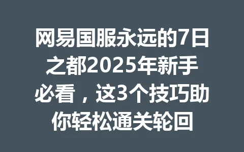 网易国服永远的7日之都2025年新手必看,这3个技巧助你轻松通关轮回 一