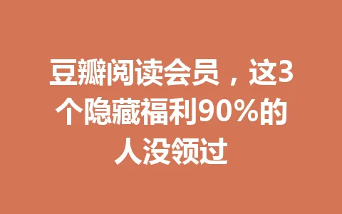 豆瓣阅读会员,这3个隐藏福利90%的人没领过 一