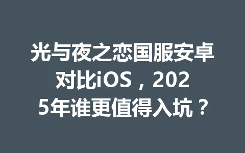 光与夜之恋国服安卓对比iOS，2025年谁更值得入坑？ 一