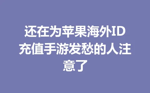 还在为苹果海外ID充值手游发愁的人注意了 一