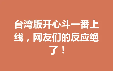 台湾版开心斗一番上线，网友们的反应绝了！ 一