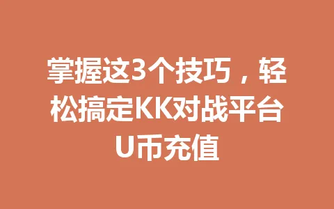 掌握这3个技巧,轻松搞定KK对战平台U币充值 一