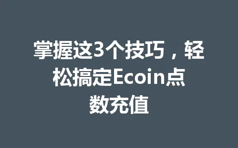 掌握这3个技巧，轻松搞定Ecoin点数充值 一
