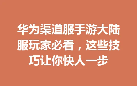 华为渠道服手游大陆服玩家必看，这些技巧让你快人一步 一