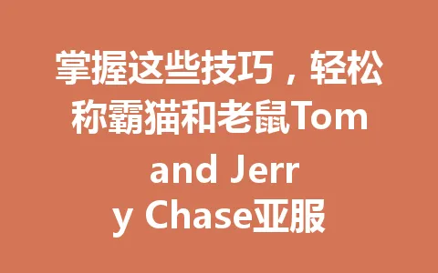掌握这些技巧，轻松称霸猫和老鼠Tom and Jerry Chase亚服 一