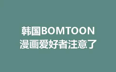 韩国BOMTOON漫画爱好者注意了 一