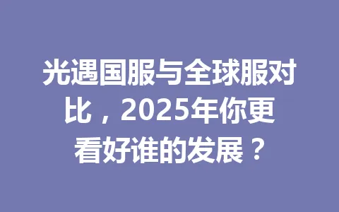 光遇国服与全球服对比，2025年你更看好谁的发展？ 一