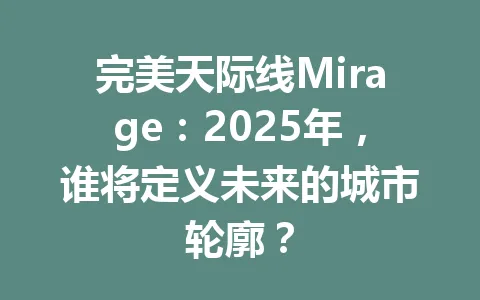 完美天际线Mirage：2025年，谁将定义未来的城市轮廓？ 一