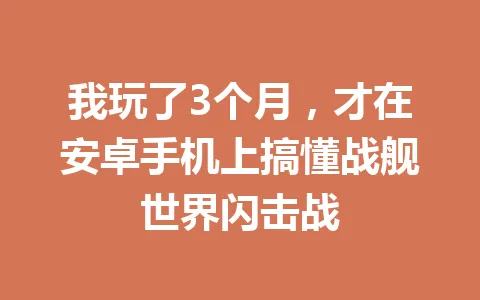 我玩了3个月，才在安卓手机上搞懂战舰世界闪击战 一