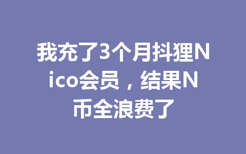 我充了3个月抖狸Nico会员，结果N币全浪费了 一