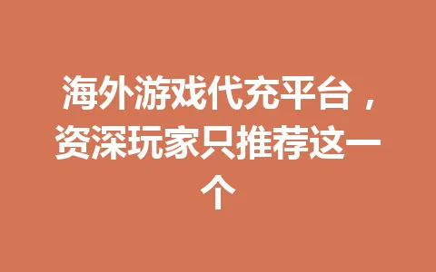 海外游戏代充平台,资深玩家只推荐这一个 一