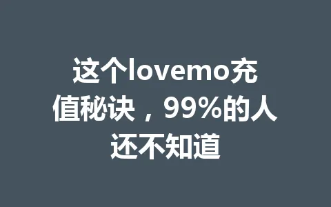 这个lovemo充值秘诀，99%的人还不知道 一