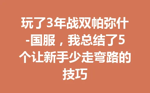 玩了3年战双帕弥什-国服，我总结了5个让新手少走弯路的技巧 一