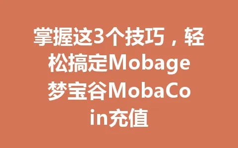 掌握这3个技巧，轻松搞定Mobage梦宝谷MobaCoin充值 一