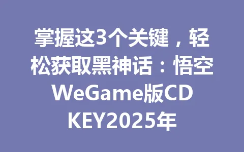 掌握这3个关键,轻松获取黑神话:悟空WeGame版CDKEY2025年 一