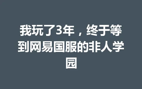 我玩了3年，终于等到网易国服的非人学园 一