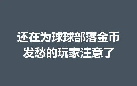 还在为球球部落金币发愁的玩家注意了 一