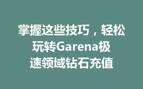 掌握这些技巧，轻松玩转Garena极速领域钻石充值 一