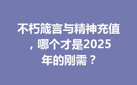 不朽箴言与精神充值，哪个才是2025年的刚需？ 一