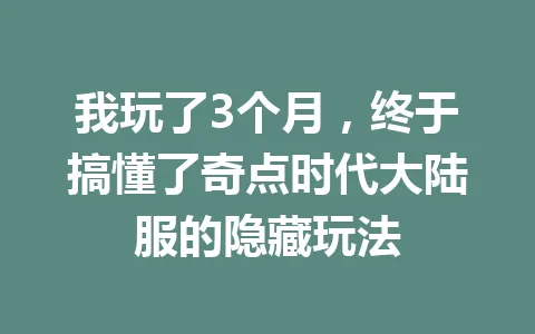 我玩了3个月，终于搞懂了奇点时代大陆服的隐藏玩法 一