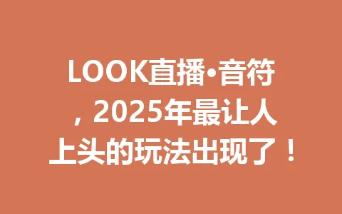 LOOK直播·音符,2025年最让人上头的玩法出现了! 一