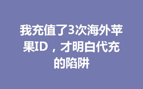 我充值了3次海外苹果ID,才明白代充的陷阱 一