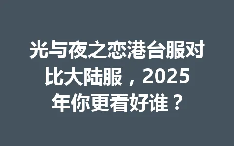 光与夜之恋港台服对比大陆服，2025年你更看好谁？ 一