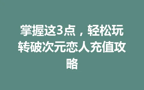掌握这3点，轻松玩转破次元恋人充值攻略 一